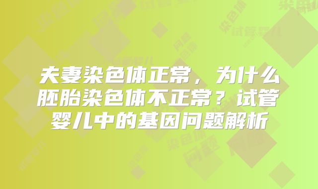 夫妻染色体正常，为什么胚胎染色体不正常？试管婴儿中的基因问题解析