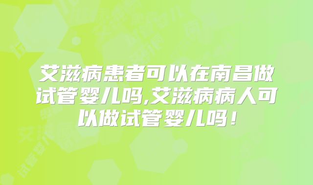 艾滋病患者可以在南昌做试管婴儿吗,艾滋病病人可以做试管婴儿吗！