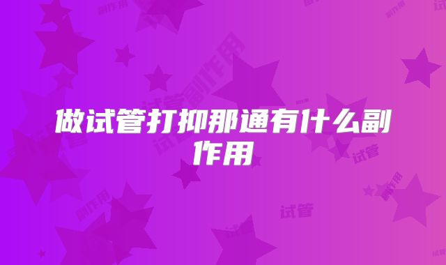 做试管打抑那通有什么副作用