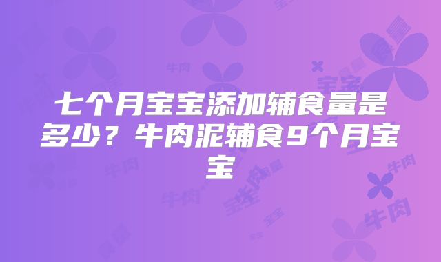 七个月宝宝添加辅食量是多少？牛肉泥辅食9个月宝宝