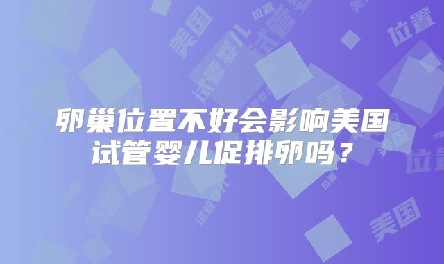 卵巢位置不好会影响美国试管婴儿促排卵吗？