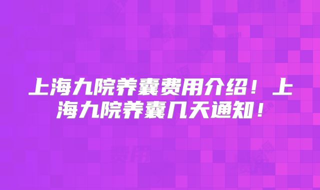 上海九院养囊费用介绍!上海九院养囊几天通知!