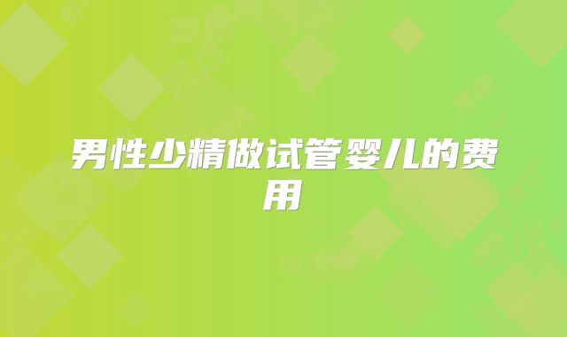 男性少精做试管婴儿的费用