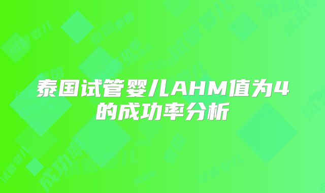 泰国试管婴儿AHM值为4的成功率分析