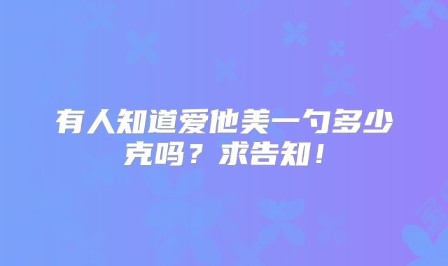 有人知道爱他美一勺多少克吗？求告知！
