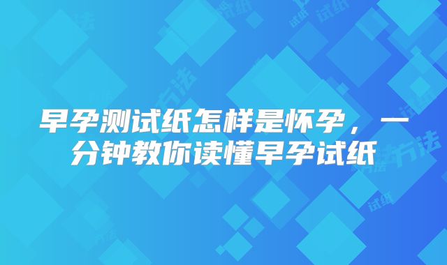 早孕测试纸怎样是怀孕,一分钟教你读懂早孕试纸