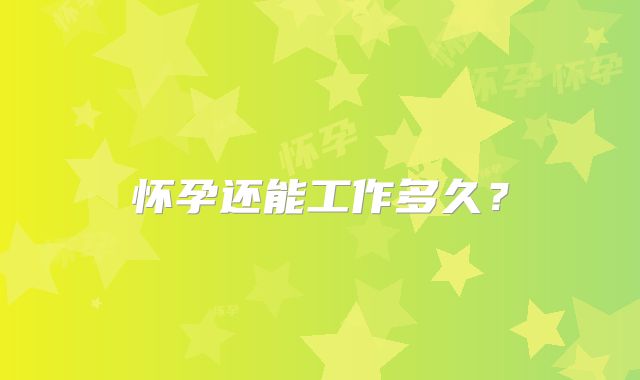 怀孕还能工作多久？