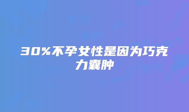 30%不孕女性是因为巧克力囊肿