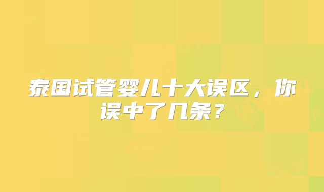 泰国试管婴儿十大误区，你误中了几条？