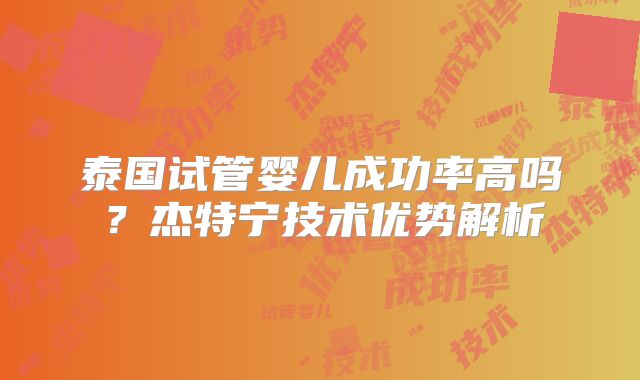 泰国试管婴儿成功率高吗？杰特宁技术优势解析