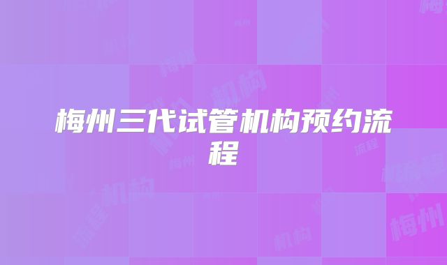 梅州三代试管机构预约流程