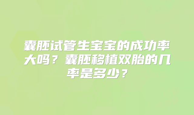 囊胚试管生宝宝的成功率大吗？囊胚移植双胎的几率是多少？