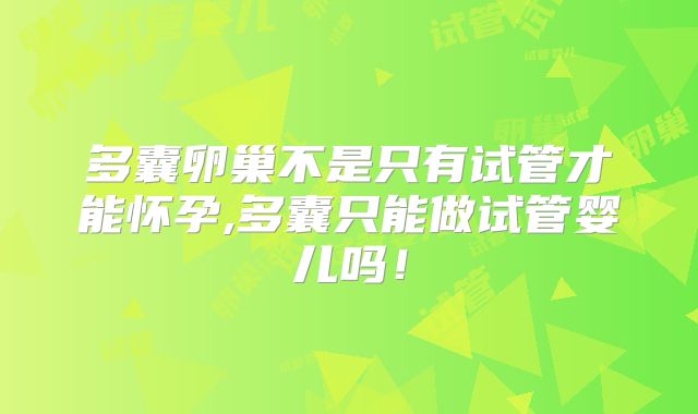 多囊卵巢不是只有试管才能怀孕,多囊只能做试管婴儿吗!