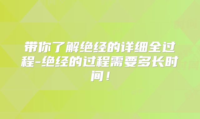 带你了解绝经的详细全过程-绝经的过程需要多长时间！