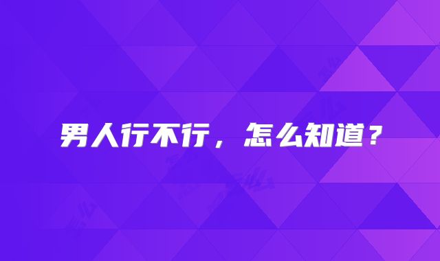男人行不行，怎么知道？