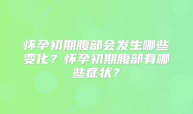 怀孕初期腹部会发生哪些变化？怀孕初期腹部有哪些症状？