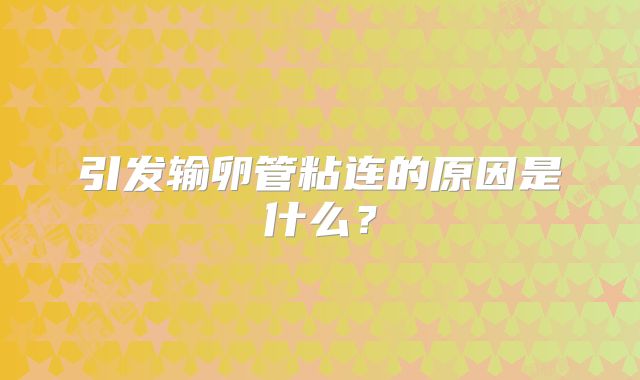 引发输卵管粘连的原因是什么?