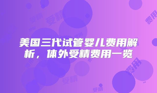 美国三代试管婴儿费用解析,体外受精费用一览