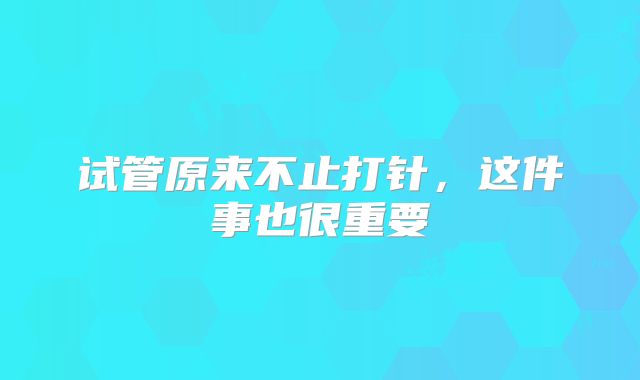 试管原来不止打针，这件事也很重要