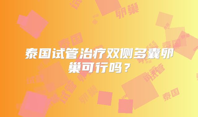 泰国试管治疗双侧多囊卵巢可行吗?