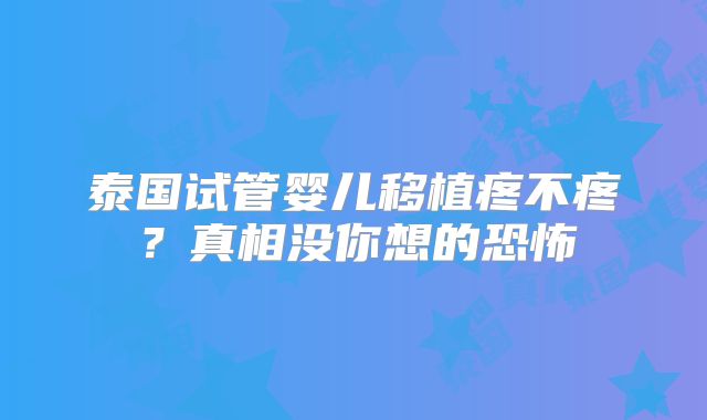 泰国试管婴儿移植疼不疼？真相没你想的恐怖