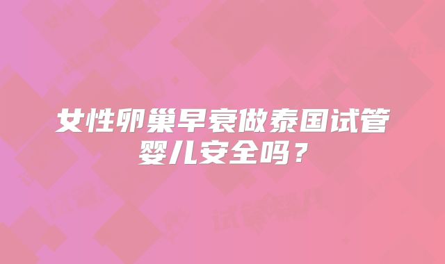 女性卵巢早衰做泰国试管婴儿安全吗？