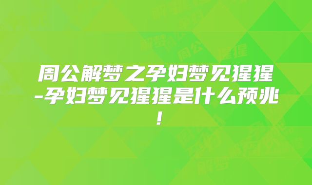 周公解梦之孕妇梦见猩猩-孕妇梦见猩猩是什么预兆！