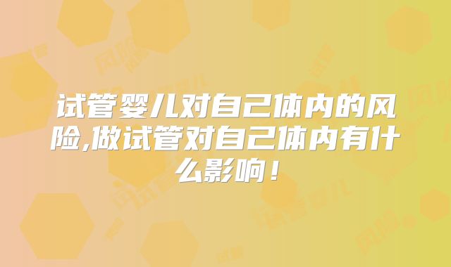 试管婴儿对自己体内的风险,做试管对自己体内有什么影响！