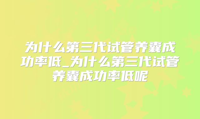 为什么第三代试管养囊成功率低_为什么第三代试管养囊成功率低呢