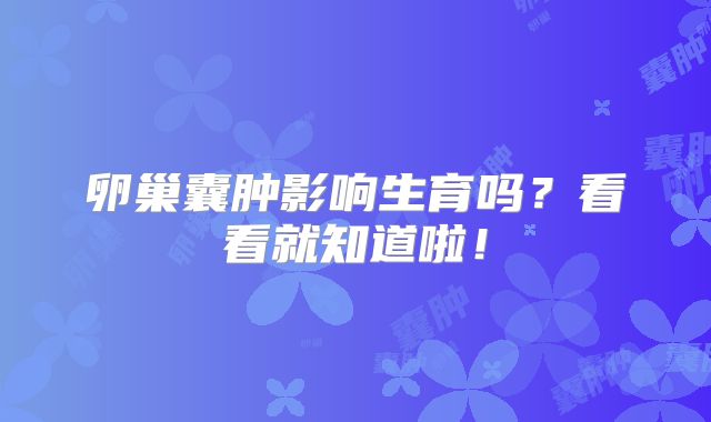 卵巢囊肿影响生育吗？看看就知道啦！