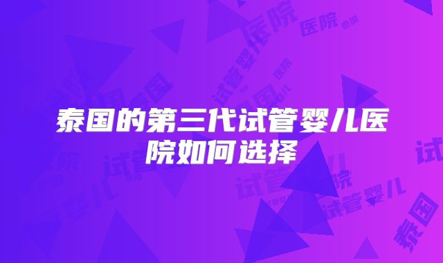 泰国的第三代试管婴儿医院如何选择