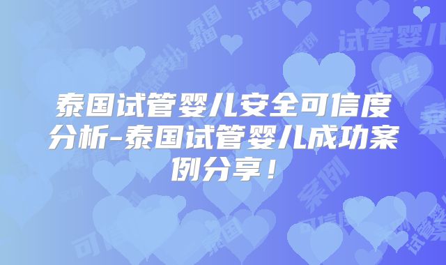 泰国试管婴儿安全可信度分析-泰国试管婴儿成功案例分享!