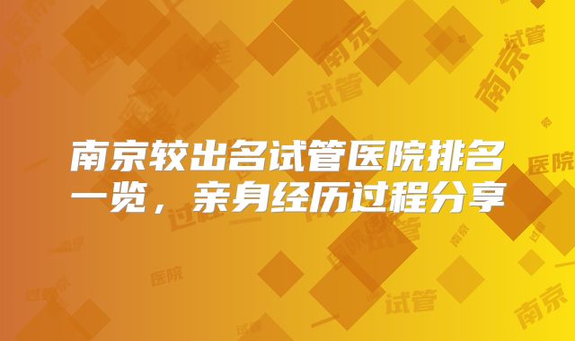 南京较出名试管医院排名一览，亲身经历过程分享