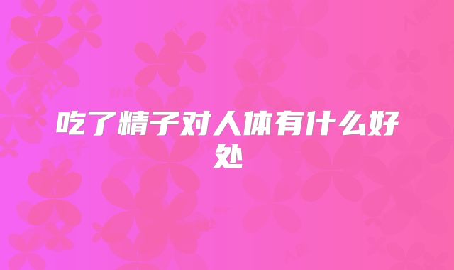 吃了精子对人体有什么好处
