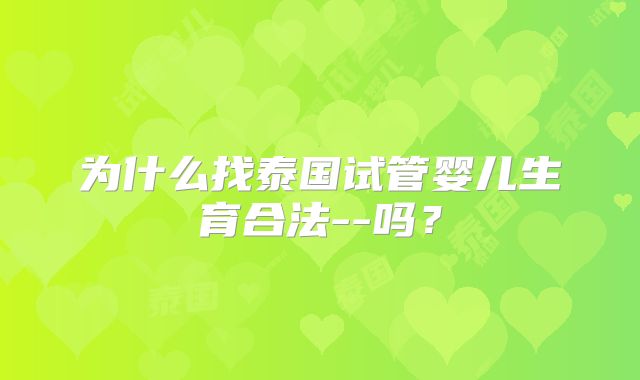 为什么找泰国试管婴儿生育合法--吗?