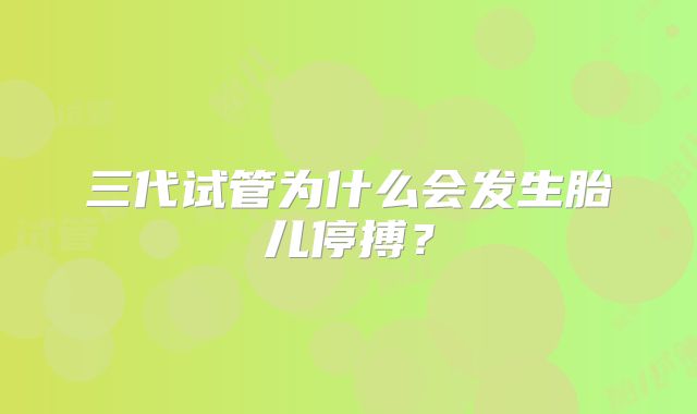 三代试管为什么会发生胎儿停搏？