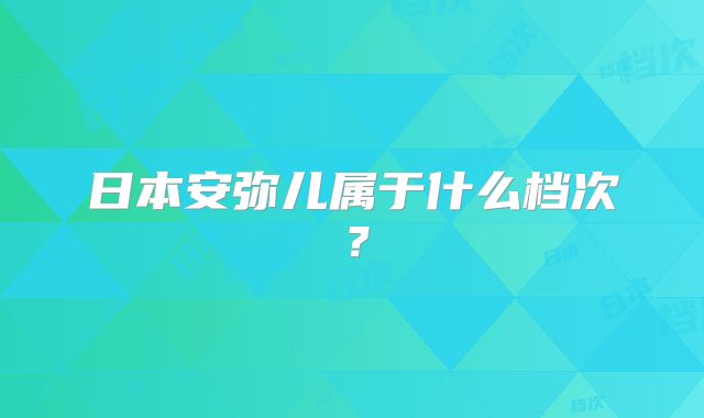日本安弥儿属于什么档次?