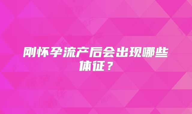 刚怀孕流产后会出现哪些体征?