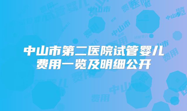 中山市第二医院试管婴儿费用一览及明细公开
