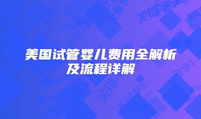 美国试管婴儿费用全解析及流程详解
