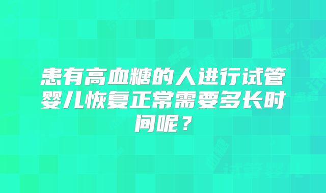 患有高血糖的人进行试管婴儿恢复正常需要多长时间呢？