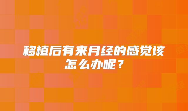 移植后有来月经的感觉该怎么办呢？