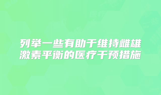 列举一些有助于维持雌雄激素平衡的医疗干预措施