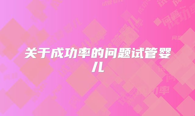 关于成功率的问题试管婴儿