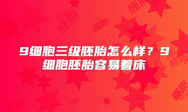 9细胞三级胚胎怎么样？9细胞胚胎容易着床