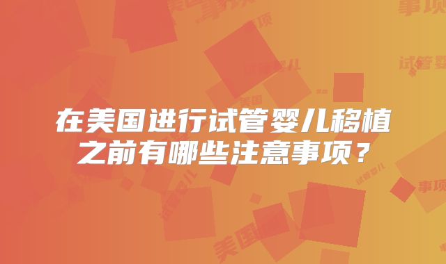 在美国进行试管婴儿移植之前有哪些注意事项？
