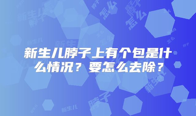 新生儿脖子上有个包是什么情况？要怎么去除？
