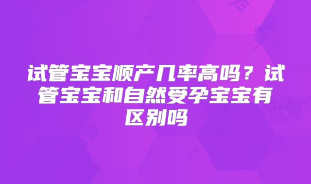 试管宝宝顺产几率高吗？试管宝宝和自然受孕宝宝有区别吗