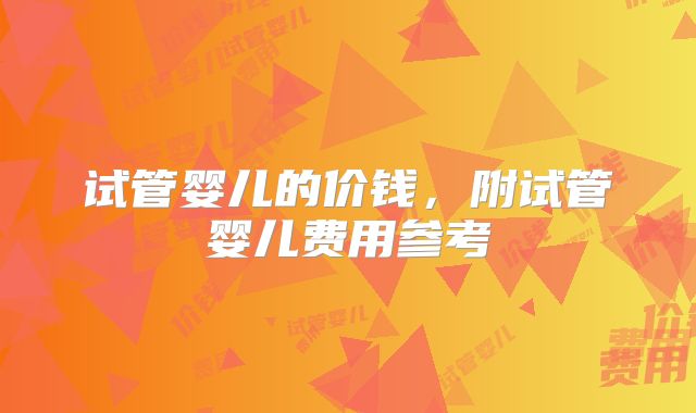 试管婴儿的价钱，附试管婴儿费用参考