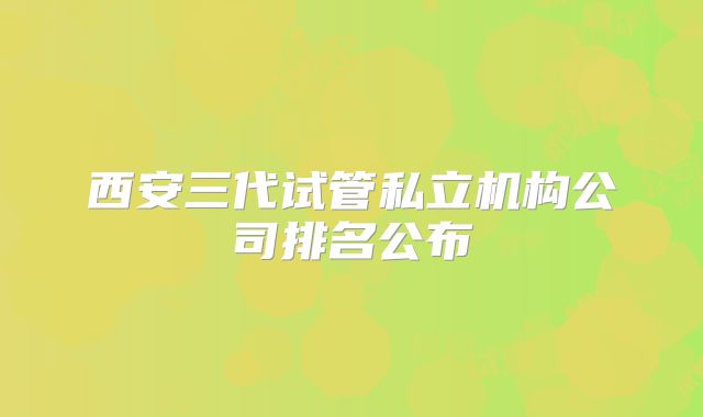 西安三代试管私立机构公司排名公布